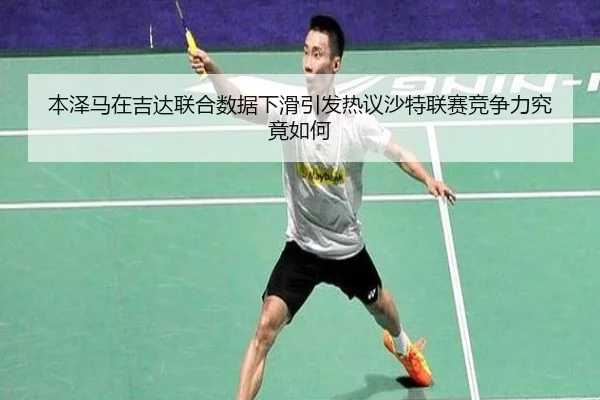 本泽马在吉达联合数据下滑引发热议沙特联赛竞争力究竟如何