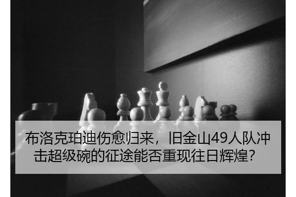 布洛克珀迪伤愈归来，旧金山49人队冲击超级碗的征途能否重现往日辉煌？