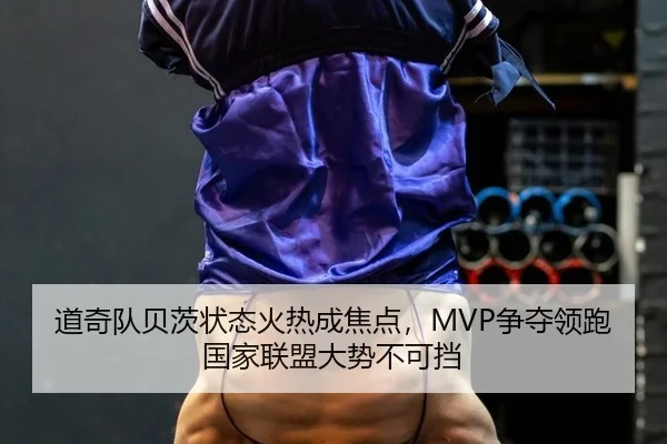 道奇队贝茨状态火热成焦点，MVP争夺领跑国家联盟大势不可挡