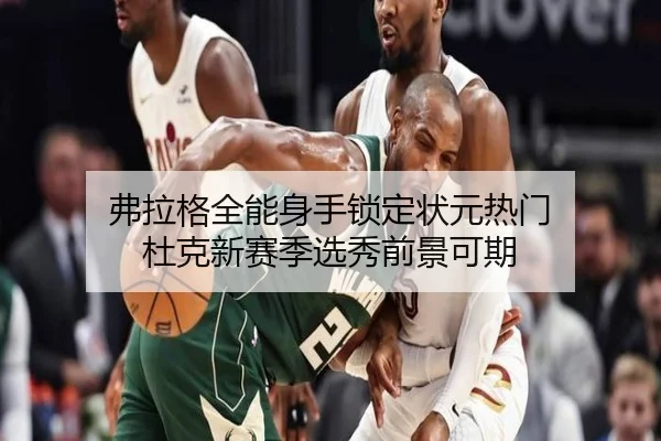 弗拉格全能身手锁定状元热门 杜克新赛季选秀前景可期