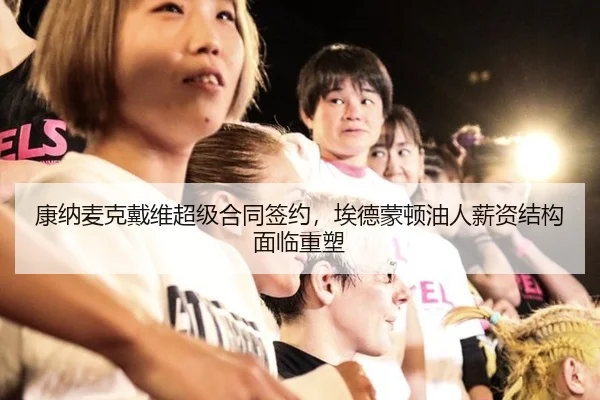 康纳麦克戴维超级合同签约，埃德蒙顿油人薪资结构面临重塑