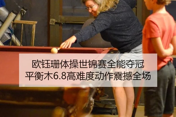 欧钰珊体操世锦赛全能夺冠 平衡木6.8高难度动作震撼全场