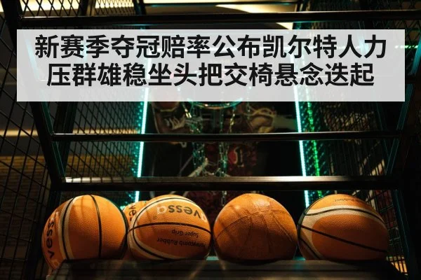 新赛季夺冠赔率公布凯尔特人力压群雄稳坐头把交椅悬念迭起