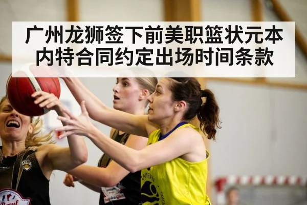 广州龙狮签下前美职篮状元本内特合同约定出场时间条款