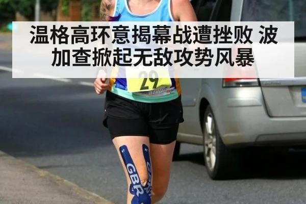 温格高环意揭幕战遭挫败 波加查掀起无敌攻势风暴