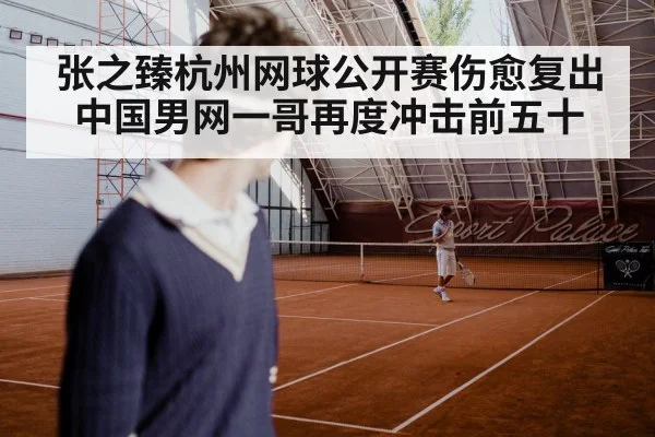 张之臻杭州网球公开赛伤愈复出 中国男网一哥再度冲击前五十